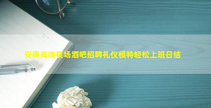 安康高端夜场酒吧招聘礼仪模特轻松上班日结
